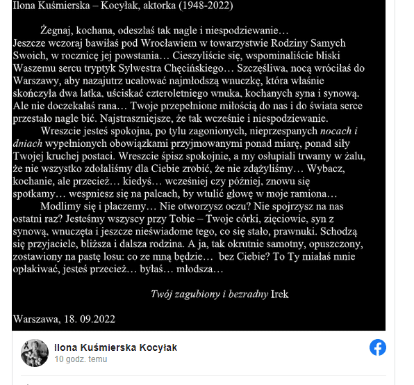 śmierci Ilony Kuśmierskiej-Kocyłak poinformowali jej bliscy w mediach społecznościowych. Dziś rano, 18 września, niespodziewanie odeszła do Domu Pana Ilona Kuśmierska-Kocyłak – ukochana żona, mama, babcia i prababcia. Niech spoczywa w pokoju! – napisała pogrążona w smutku rodzina aktorki Publicznie pożegnał się ze znaną aktorką również jej mąż. Umieścił on w sieci wzruszające słowa.